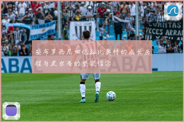 安布罗西尼回忆拉比奥特的成长历程与皮尔洛的坚定信念
