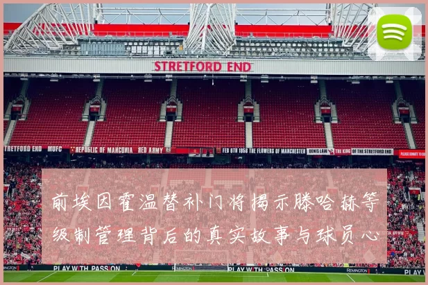 前埃因霍温替补门将揭示滕哈赫等级制管理背后的真实故事与球员心声
