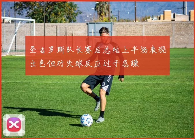 圣吉罗斯队长赛后总结上半场表现出色但对失球反应过于急躁