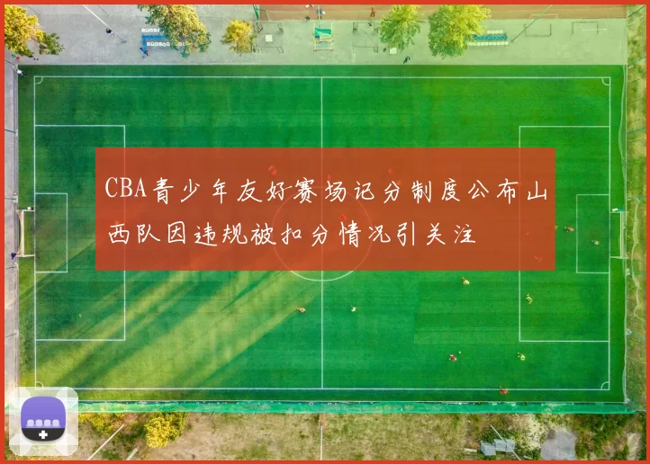 CBA青少年友好赛场记分制度公布山西队因违规被扣分情况引关注