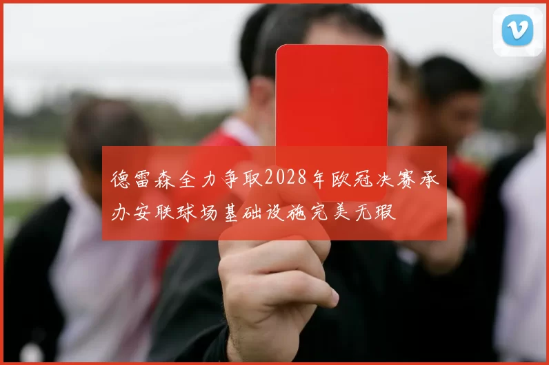 德雷森全力争取2028年欧冠决赛承办安联球场基础设施完美无瑕